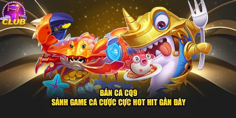 Một vài ưu điểm nổi bật của sảnh CQ9 tại bắn cá 7club